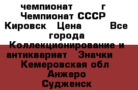 11.1) чемпионат : 1973 г - Чемпионат СССР - Кировск › Цена ­ 99 - Все города Коллекционирование и антиквариат » Значки   . Кемеровская обл.,Анжеро-Судженск г.